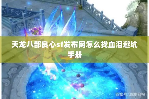 天龙八部良心sf发布网怎么找血泪避坑手册 天龙八部良心sf发布网怎么找血泪避坑手册