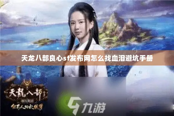 天龙八部良心sf发布网怎么找血泪避坑手册 天龙八部良心sf发布网怎么找血泪避坑手册
