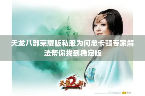 天龙八部荣耀版私服为何总卡顿专家解法帮你找到稳定版