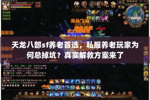 天龙八部sf养老首选,私服养老玩家为何总掉坑?真实解救方案来了 天龙八部sf养老首选,私服养老玩家为何总掉坑?真实解救方案来了