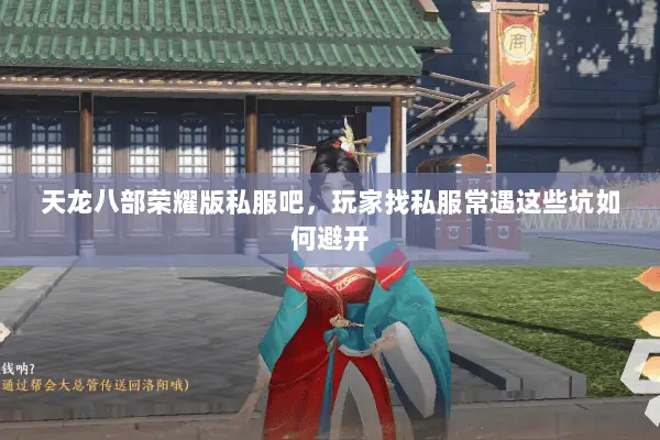 天龙八部荣耀版私服吧,玩家找私服常遇这些坑如何避开 天龙八部荣耀版私服吧,玩家找私服常遇这些坑如何避开