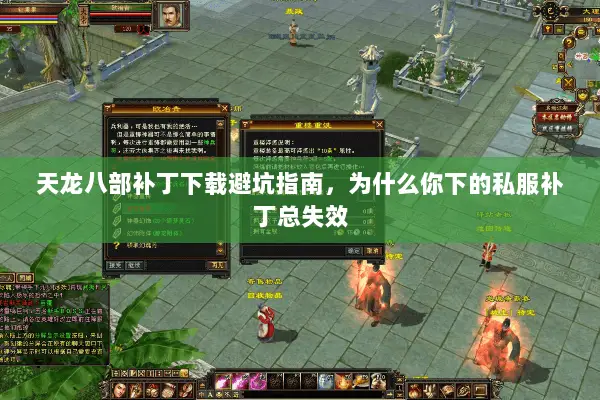 天龙八部补丁下载避坑指南,为什么你下的私服补丁总失效 天龙八部补丁下载避坑指南,为什么你下的私服补丁总失效