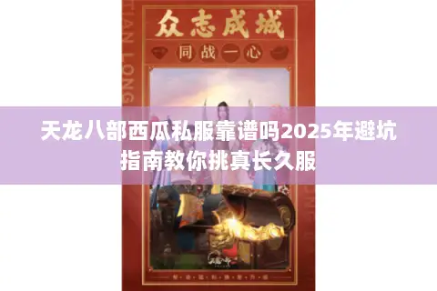 天龙八部西瓜私服靠谱吗2025年避坑指南教你挑真长久服 天龙八部西瓜私服靠谱吗2025年避坑指南教你挑真长久服