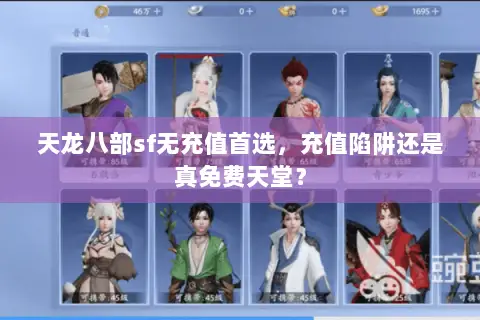 天龙八部sf无充值首选,充值陷阱还是真免费天堂? 天龙八部sf无充值首选,充值陷阱还是真免费天堂?