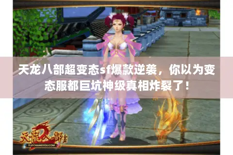 天龙八部超变态sf爆款逆袭，你以为变态服都巨坑神级真相炸裂了！