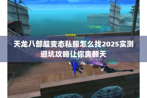 天龙八部超变态私服怎么找2025实测避坑攻略让你爽翻天 天龙八部超变态私服怎么找2025实测避坑攻略让你爽翻天
