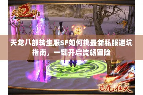 天龙八部转生服SF如何挑最新私服避坑指南,一键开启流畅冒险 天龙八部转生服SF如何挑最新私服避坑指南,一键开启流畅冒险