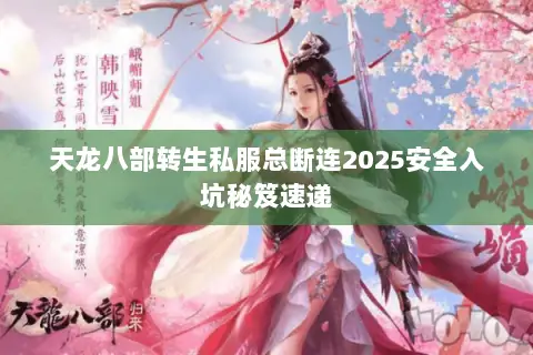 天龙八部转生私服总断连2025安全入坑秘笈速递 天龙八部转生私服总断连2025安全入坑秘笈速递