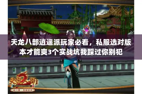 天龙八部逍遥派玩家必看，私服选对版本才能爽3个实战坑我踩过你别犯