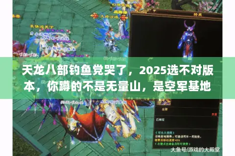 天龙八部钓鱼党哭了,2025选不对版本,你蹲的不是无量山,是空军基地 天龙八部钓鱼党哭了,2025选不对版本,你蹲的不是无量山,是空军基地