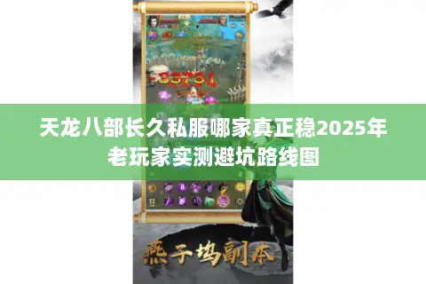 天龙八部长久私服哪家真正稳2025年老玩家实测避坑路线图 天龙八部长久私服哪家真正稳2025年老玩家实测避坑路线图