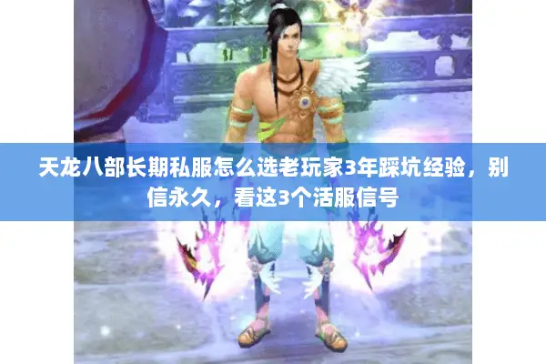 天龙八部长期私服怎么选老玩家3年踩坑经验,别信永久,看这3个活服信号 天龙八部长期私服怎么选老玩家3年踩坑经验,别信永久,看这3个活服信号