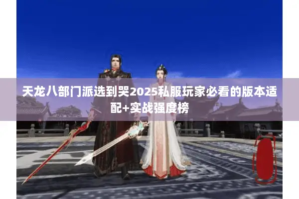 天龙八部门派选到哭2025私服玩家必看的版本适配+实战强度榜 天龙八部门派选到哭2025私服玩家必看的版本适配+实战强度榜