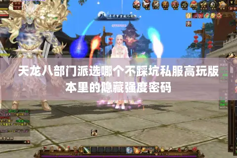 天龙八部门派选哪个不踩坑私服高玩版本里的隐藏强度密码