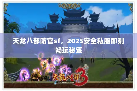 天龙八部防官sf,2025安全私服即刻畅玩秘笈 天龙八部防官sf,2025安全私服即刻畅玩秘笈