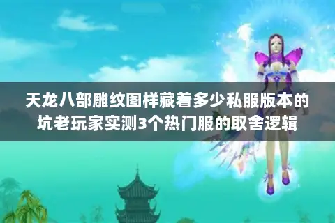 天龙八部雕纹图样藏着多少私服版本的坑老玩家实测3个热门服的取舍逻辑
