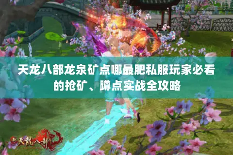 天龙八部龙泉矿点哪最肥私服玩家必看的抢矿、蹲点实战全攻略 天龙八部龙泉矿点哪最肥私服玩家必看的抢矿、蹲点实战全攻略