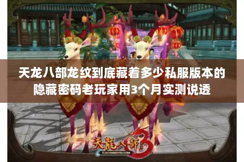 天龙八部龙纹到底藏着多少私服版本的隐藏密码老玩家用3个月实测说透 天龙八部龙纹到底藏着多少私服版本的隐藏密码老玩家用3个月实测说透