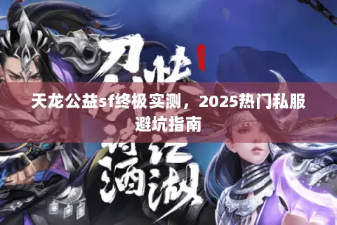 天龙公益sf终极实测，2025热门私服避坑指南