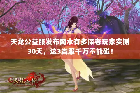 天龙公益服发布网水有多深老玩家实测30天，这3类服千万不能碰！