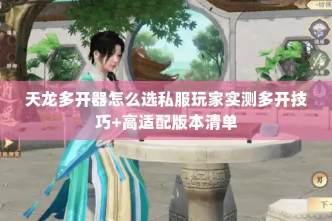天龙多开器怎么选私服玩家实测多开技巧+高适配版本清单 天龙多开器怎么选私服玩家实测多开技巧+高适配版本清单