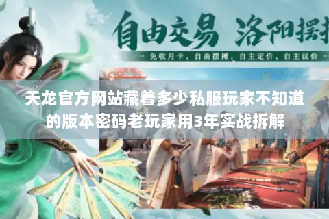天龙官方网站藏着多少私服玩家不知道的版本密码老玩家用3年实战拆解 天龙官方网站藏着多少私服玩家不知道的版本密码老玩家用3年实战拆解