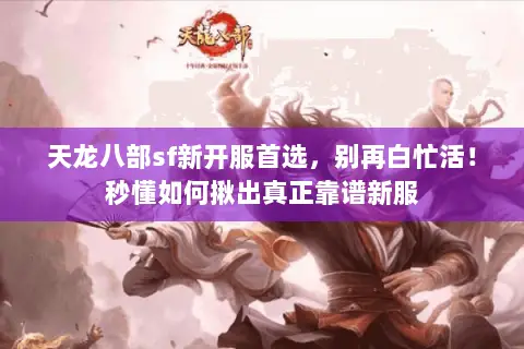 天龙八部sf新开服首选，别再白忙活！秒懂如何揪出真正靠谱新服