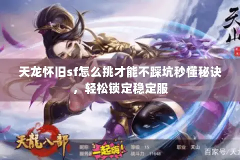 天龙怀旧sf怎么挑才能不踩坑秒懂秘诀，轻松锁定稳定服