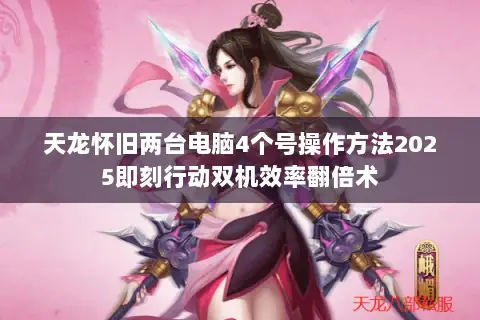 天龙怀旧两台电脑4个号操作方法2025即刻行动双机效率翻倍术 天龙怀旧两台电脑4个号操作方法2025即刻行动双机效率翻倍术