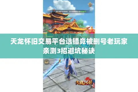 天龙怀旧交易平台选错竟被删号老玩家亲测3招避坑秘诀 天龙怀旧交易平台选错竟被删号老玩家亲测3招避坑秘诀