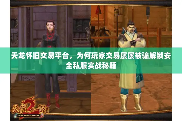 天龙怀旧交易平台,为何玩家交易屡屡被骗解锁安全私服实战秘籍 天龙怀旧交易平台,为何玩家交易屡屡被骗解锁安全私服实战秘籍