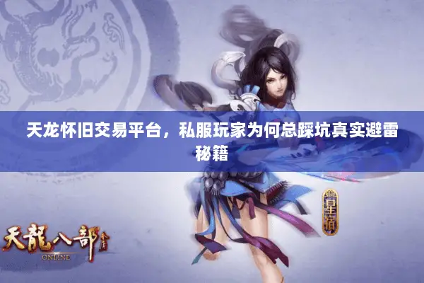 天龙怀旧交易平台,私服玩家为何总踩坑真实避雷秘籍 天龙怀旧交易平台,私服玩家为何总踩坑真实避雷秘籍