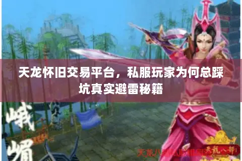 天龙怀旧交易平台,私服玩家为何总踩坑真实避雷秘籍 天龙怀旧交易平台,私服玩家为何总踩坑真实避雷秘籍