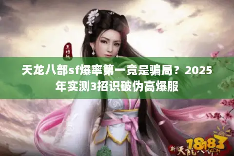 天龙八部sf爆率第一竟是骗局?2025年实测3招识破伪高爆服 天龙八部sf爆率第一竟是骗局?2025年实测3招识破伪高爆服