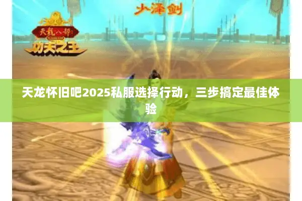 天龙怀旧吧2025私服选择行动,三步搞定最佳体验 天龙怀旧吧2025私服选择行动,三步搞定最佳体验
