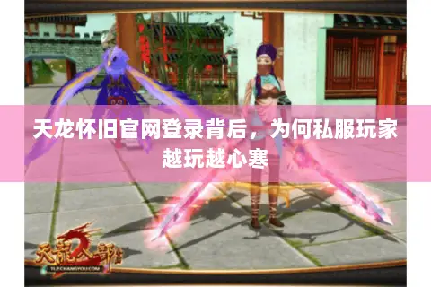 天龙怀旧官网登录背后,为何私服玩家越玩越心寒 天龙怀旧官网登录背后,为何私服玩家越玩越心寒