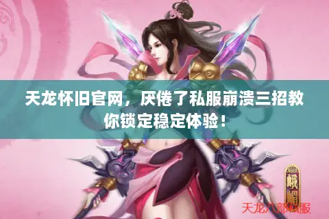天龙怀旧官网,厌倦了私服崩溃三招教你锁定稳定体验! 天龙怀旧官网,厌倦了私服崩溃三招教你锁定稳定体验!