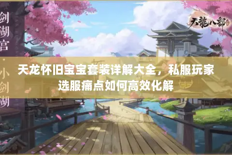 天龙怀旧宝宝套装详解大全,私服玩家选服痛点如何高效化解 天龙怀旧宝宝套装详解大全,私服玩家选服痛点如何高效化解