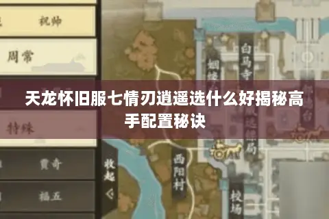 天龙怀旧服七情刃逍遥选什么好揭秘高手配置秘诀 天龙怀旧服七情刃逍遥选什么好揭秘高手配置秘诀