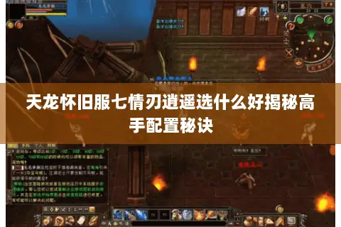 天龙怀旧服七情刃逍遥选什么好揭秘高手配置秘诀 天龙怀旧服七情刃逍遥选什么好揭秘高手配置秘诀