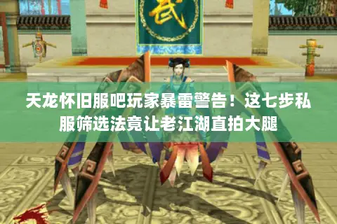 天龙怀旧服吧玩家暴雷警告！这七步私服筛选法竟让老江湖直拍大腿