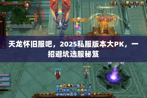 天龙怀旧服吧，2025私服版本大PK，一招避坑选服秘笈