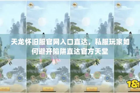天龙怀旧服官网入口直达,私服玩家如何避开陷阱直达官方天堂 天龙怀旧服官网入口直达,私服玩家如何避开陷阱直达官方天堂