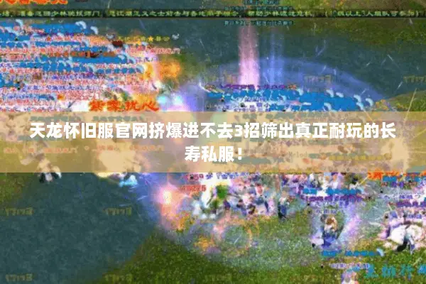 天龙怀旧服官网挤爆进不去3招筛出真正耐玩的长寿私服! 天龙怀旧服官网挤爆进不去3招筛出真正耐玩的长寿私服!