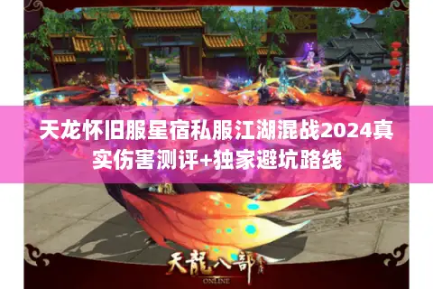 天龙怀旧服星宿私服江湖混战2024真实伤害测评+独家避坑路线 天龙怀旧服星宿私服江湖混战2024真实伤害测评+独家避坑路线