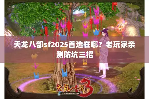 天龙八部sf2025首选在哪?老玩家亲测防坑三招 天龙八部sf2025首选在哪?老玩家亲测防坑三招
