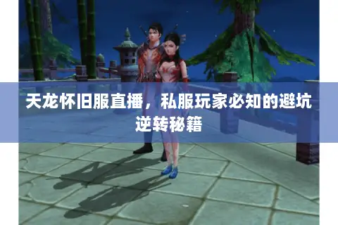 天龙怀旧服直播,私服玩家必知的避坑逆转秘籍 天龙怀旧服直播,私服玩家必知的避坑逆转秘籍