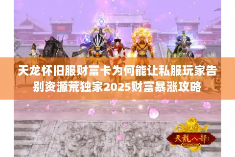 天龙怀旧服财富卡为何能让私服玩家告别资源荒独家2025财富暴涨攻略 天龙怀旧服财富卡为何能让私服玩家告别资源荒独家2025财富暴涨攻略