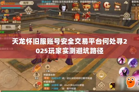 天龙怀旧服账号安全交易平台何处寻2025玩家实测避坑路径 天龙怀旧服账号安全交易平台何处寻2025玩家实测避坑路径