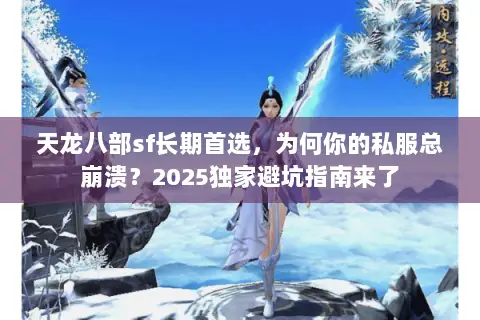 天龙八部sf长期首选,为何你的私服总崩溃?2025独家避坑指南来了 天龙八部sf长期首选,为何你的私服总崩溃?2025独家避坑指南来了